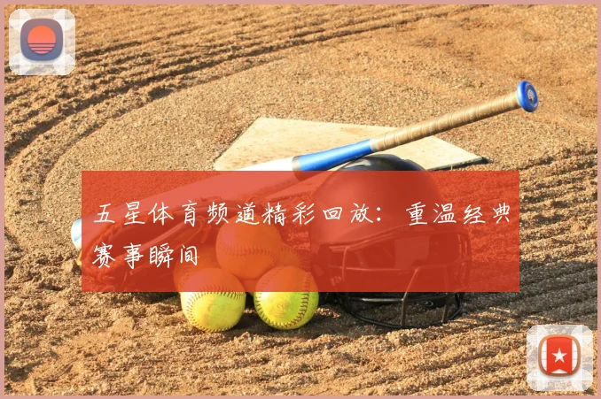 五星体育频道精彩回放：重温经典赛事瞬间