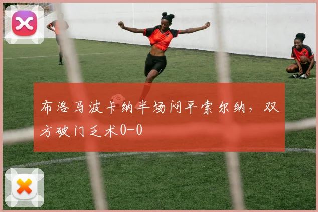 布洛马波卡纳半场闷平索尔纳,双方破门乏术0-0