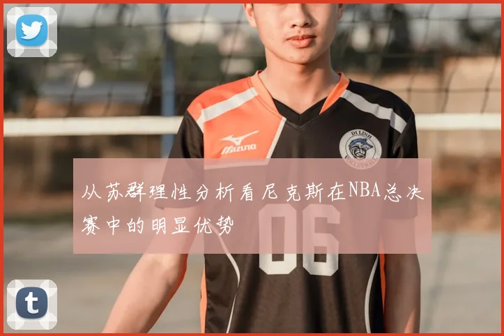 从苏群理性分析看尼克斯在NBA总决赛中的明显优势