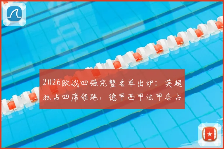2026欧战四强完整名单出炉：英超独占四席领跑，德甲西甲法甲各占两强，附具体对阵形势分析