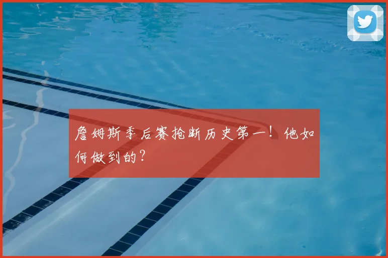 詹姆斯季后赛抢断历史第一！他如何做到的？