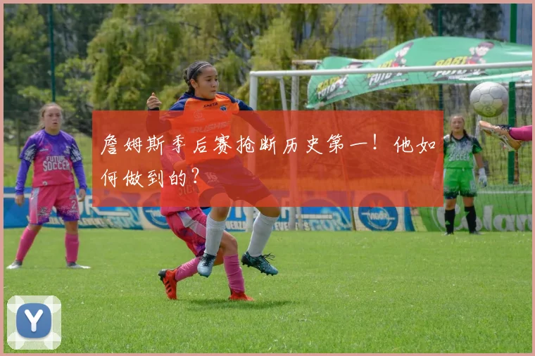 詹姆斯季后赛抢断历史第一!他如何做到的?