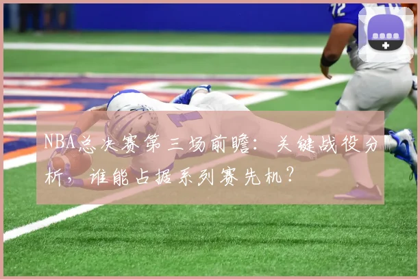 NBA总决赛第三场前瞻：关键战役分析，谁能占据系列赛先机？