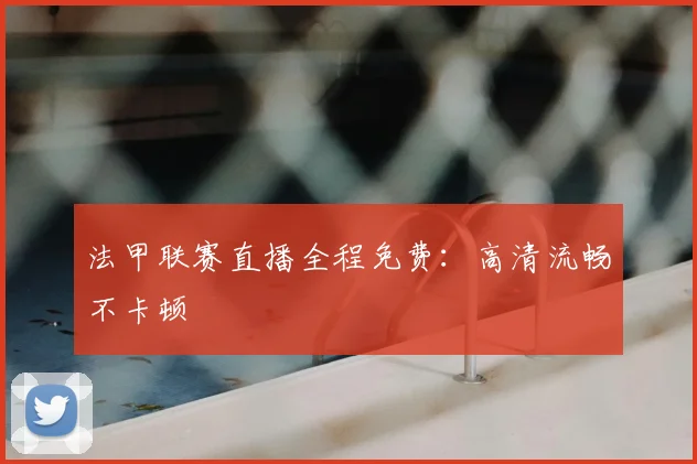 法甲联赛直播全程免费：高清流畅不卡顿