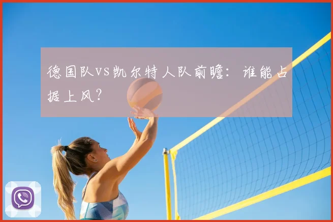 德国队vs凯尔特人队前瞻:谁能占据上风?